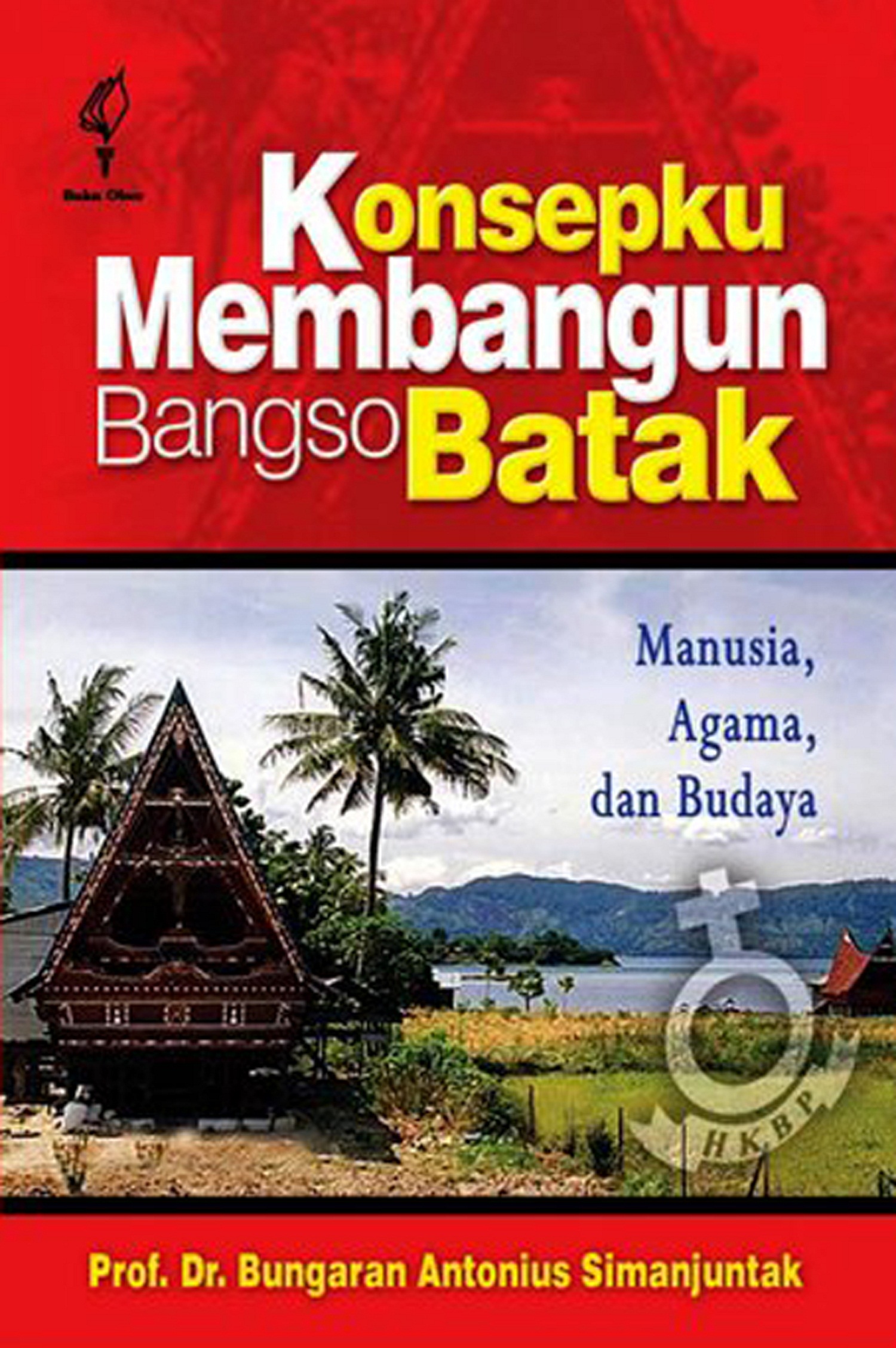 Konsepku membangun Bangso Batak [sumber elektronis]: manusia, agama, dan budaya (terima kasih kami kepada Misionaris RMG setelah 150 tahun jubileum agama Kristen di Tanah Batak)