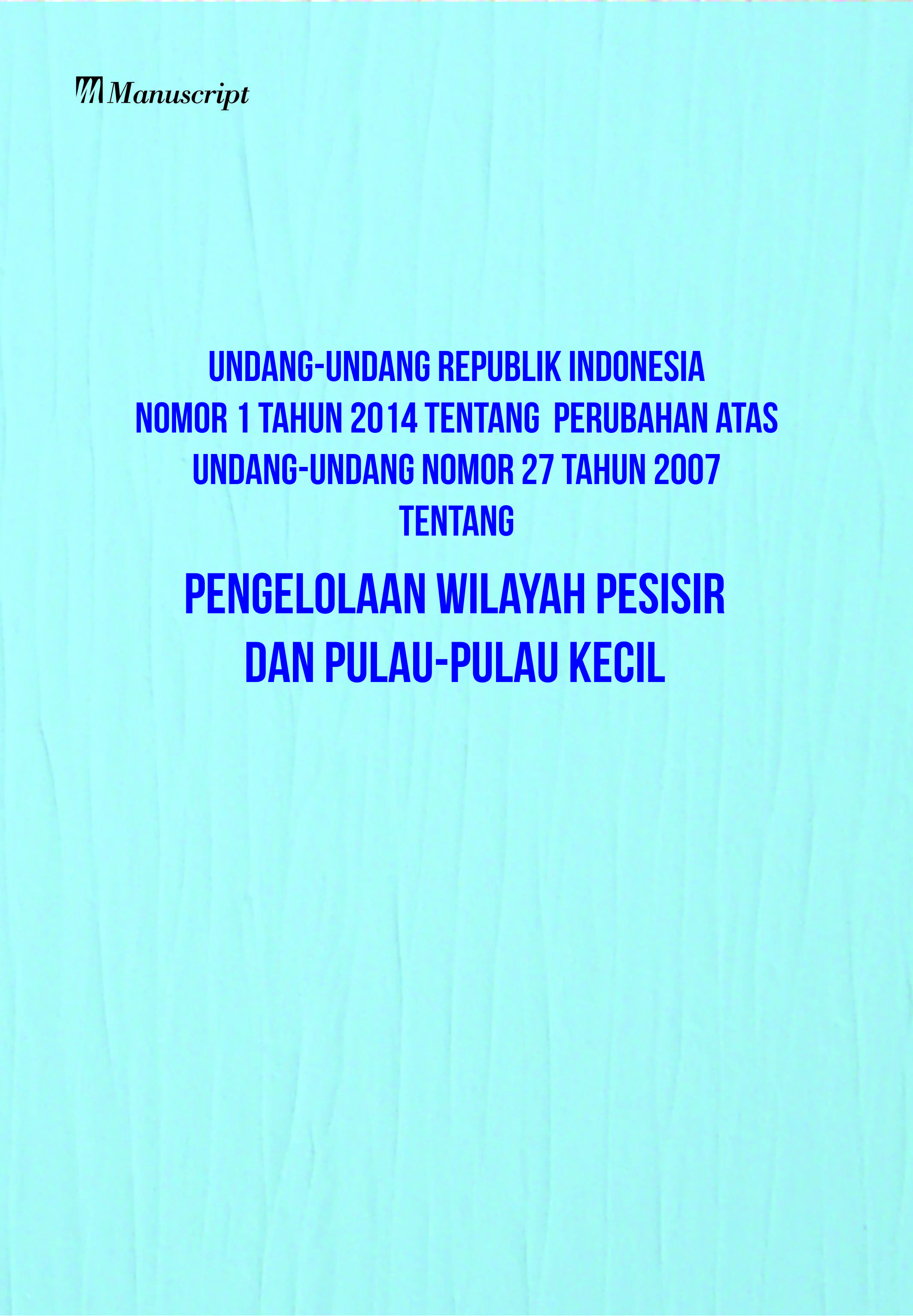 Undang-undang Republik Indonesia nomor 1 tahun 2014 tentang perubahan atas undang-undang nomor 27 tahun 2007 tentang pengelolaan wilayah pesisir dan pulau-pulau kecil [sumber elektronis]