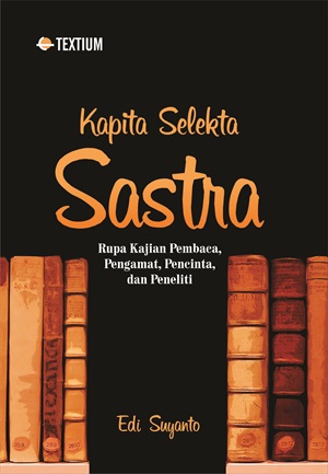 Kapita selekta sastra : rupa kajian pembaca, pengamat, pencinta, dan peneliti