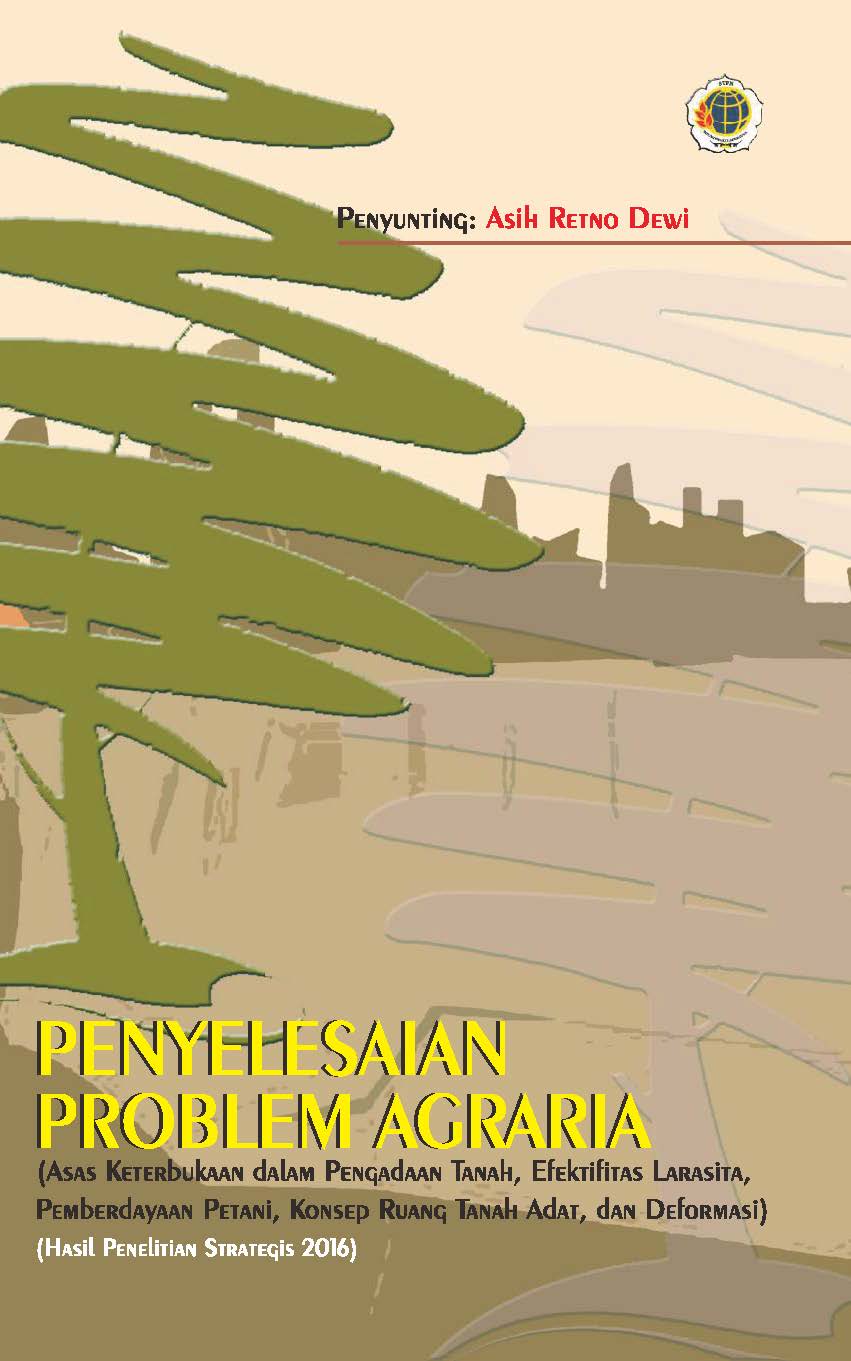 Penyelesaian problem agraria [sumber elektronis] : asas keterbukaan dalam pengadaan tanah, efektifitas larasita, pemberdayaan petani, konsep ruang tanah adat, dan deformasi  (hasil penelitian strategis 2016)