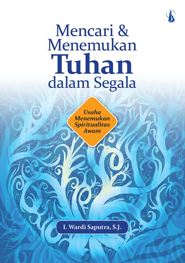 Mencari dan menemukan tuhan dalam segala [sumber elektronis] : usaha menemukan spiritualitas awam