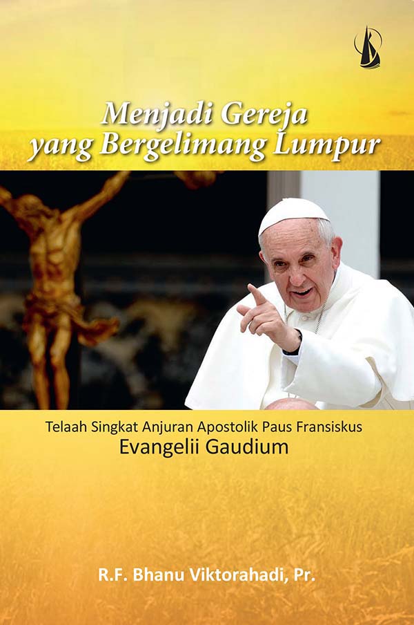 Menjadi gereja yang bergelimang lumpur : telaah singkat anjuran apostolik Paus Fransiskus Evangelii Gaudium [sumber elektronis]