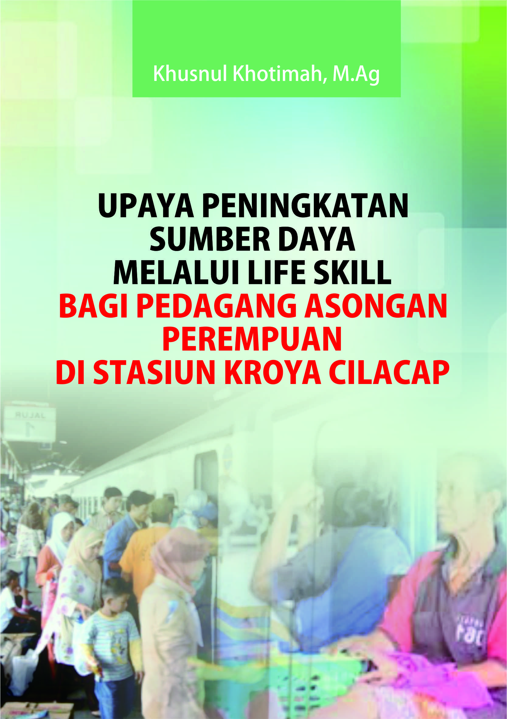 Upaya peningkatan sumber daya melalui life skill bagi pedagang asongan perempuan di Stasiun Kroya Cilacap [sumber elektronis]