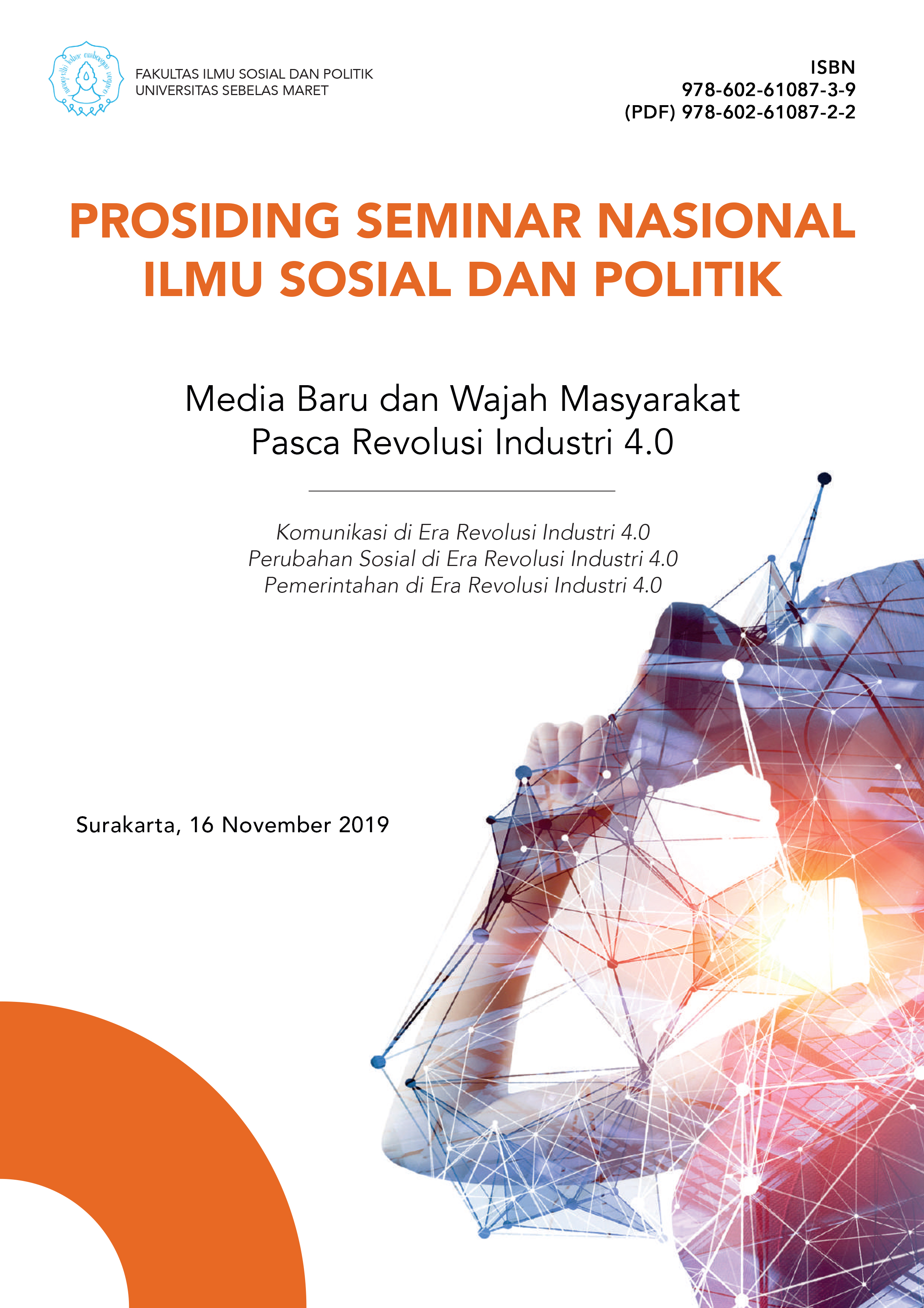 Prosiding Seminar Nasional Ilmu Sosial dan Politik : media baru dan wajah masyarakat pasca revolusi industri 4.0 : komunikasi di Era Revolusi Industri 4.0, perubahan sosial di era revolusi Industri 4.0, Pemerintahan di Era Revolusi Industri 4.0 ; Surakarta, 16 November 2019 [sumber elektronis]