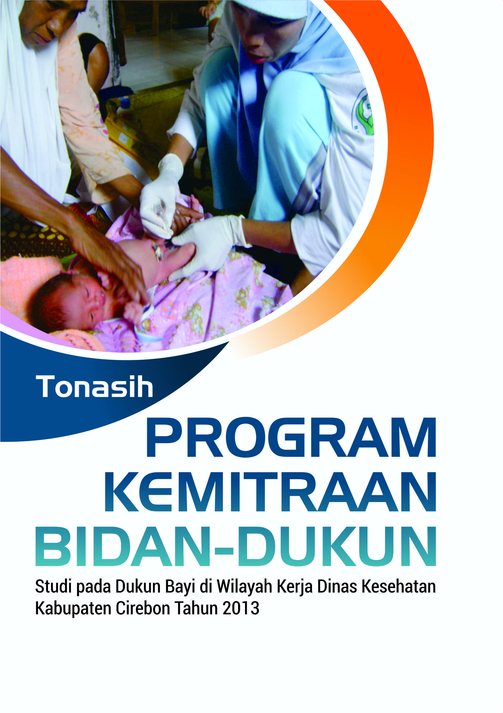 Program kemitraan bidan-dukun : studi pada dukun bayi di wilayah kerja Dinas Kesehatan kabupaten Cirebon tahun 2013) [sumber elektronis]